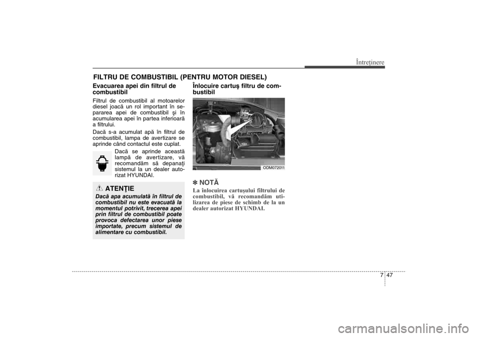 Hyundai Santa Fe 2013  Manualul de utilizare (in Romanian) 747
Întreţinere
FILTRU DE COMBUSTIBIL (PENTRU MOTOR DIESEL)Evacuarea apei din filtrul de
combustibilFiltrul de combustibil al motoarelor
diesel joacã un rol important în se-
pararea apei de combus