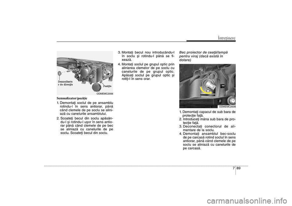 Hyundai Santa Fe 2013  Manualul de utilizare (in Romanian) 789
Întreţinere
Semnalizator/poziţie
1. Demontaþi soclul de pe ansamblurotindu-l în sens antiorar, pânã
când clemele de pe soclu se alini-
azã cu canelurile ansamblului. 
2. Scoateþi becul d