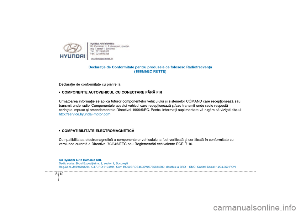 Hyundai Santa Fe 2013  Manualul de utilizare (in Romanian) 12
8 Declaraþie de Conformitate pentru produsele ce folosesc Radiofrecvenþa
(1
 999/5/EC R&TTE)
Declaraþie de conformitate cu privire la:

 COMPONENTE AUTOVEHICUL CU CONECTARE FÃRÃ FIR
Urmãtoare