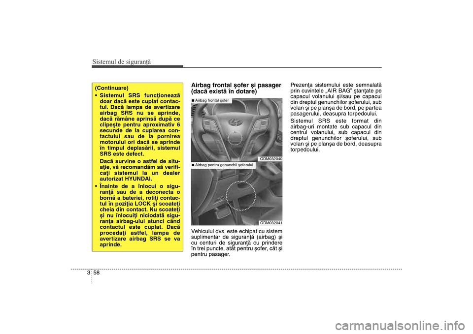 Hyundai Santa Fe 2013  Manualul de utilizare (in Romanian) Sistemul de siguranţă58
3
Airbag frontal ºofer ºi pasager
(dacã existã în dotare)Vehiculul dvs. este echipat cu sistem
suplimentar de siguranþã (airbag) ºi
cu centuri de siguranþã cu prind