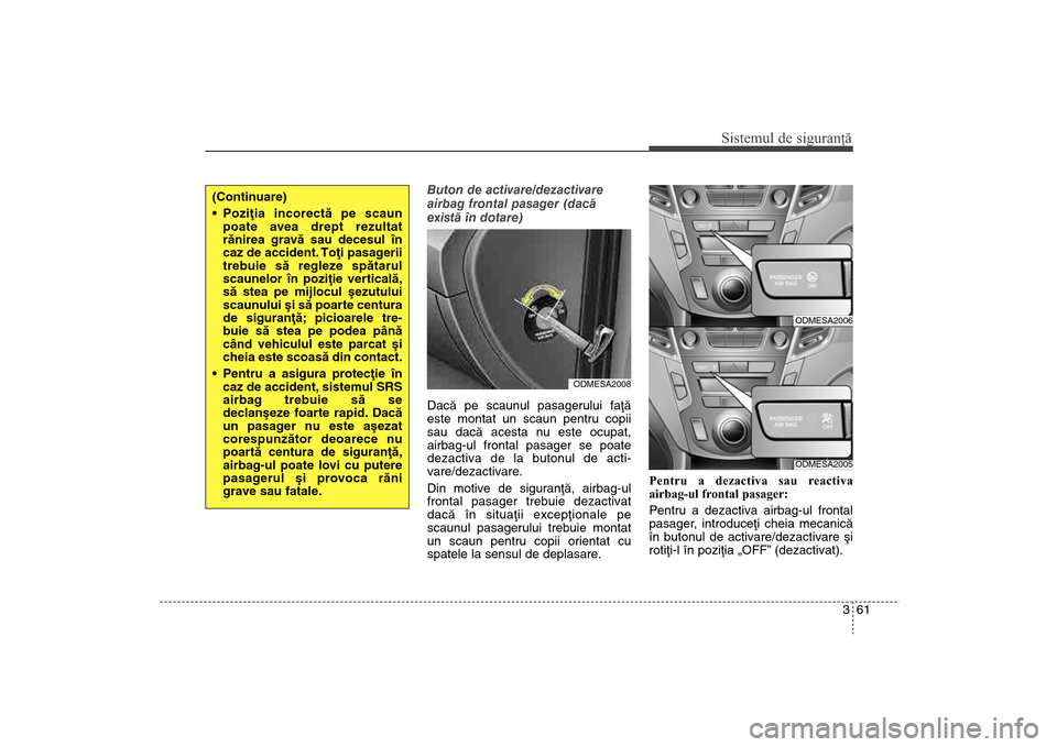 Hyundai Santa Fe 2013 Manualul de utilizare (in Romanian) 361
Sistemul de siguranţă
Buton de activare/dezactivare
airbag frontal pasager (dacã
existã în dotare)
Dacã pe scaunul pasagerului faþã
este montat un scaun pentru copii
sau dacã acesta nu es Hyundai Santa Fe 2013 Manualul de utilizare (in Romanian) 361
Sistemul de siguranţă
Buton de activare/dezactivare
airbag frontal pasager (dacã
existã în dotare)
Dacã pe scaunul pasagerului faþã
este montat un scaun pentru copii
sau dacã acesta nu es
