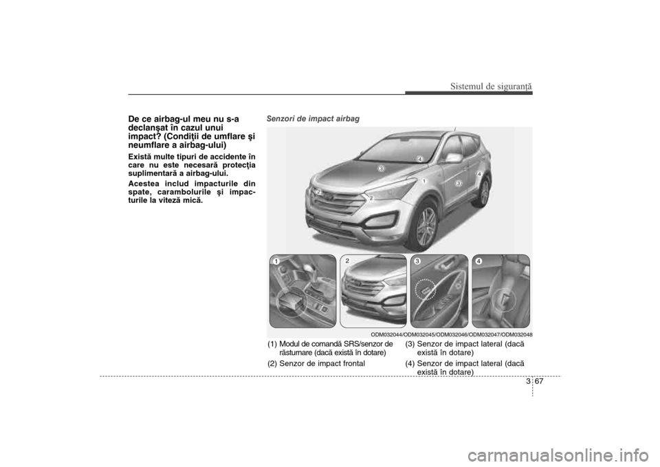 Hyundai Santa Fe 2013  Manualul de utilizare (in Romanian) 367
Sistemul de siguranţă
De ce airbag-ul meu nu s-a
declanºat în cazul unui
impact? (Condiþii de umflare ºi
neumflare a airbag-ului)Existã multe tipuri de accidente în
care nu este necesarã 