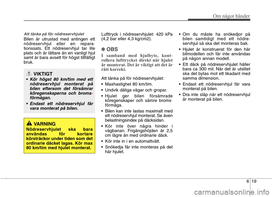 Hyundai Santa Fe 2013  Ägarmanual (in Swedish) 619
Om något händer
Att tänka på för nödreservhjulet
Bilen är utrustad med antingen ett 
nödreservhjul eller en repara
-
tionssats. Ett nödreservhjul tar lite 
plats och är lättare än en v