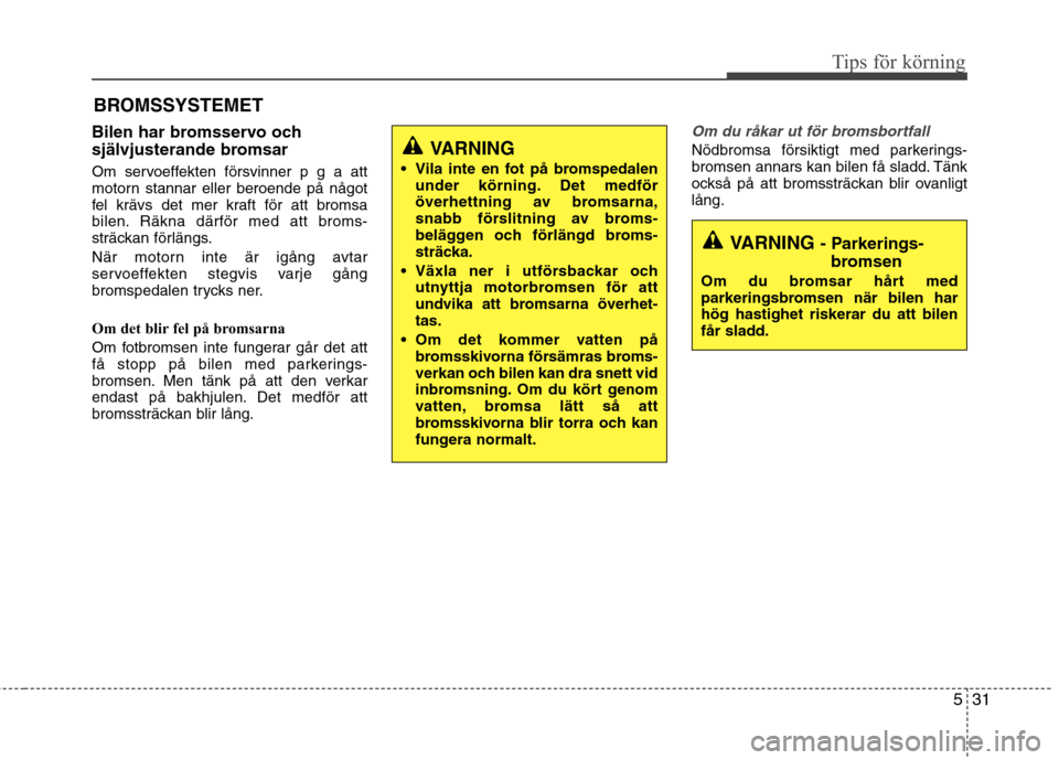 Hyundai Santa Fe 2013 Ägarmanual (in Swedish) 531
Tips för körning
Bilen har bromsservo och
självjusterande bromsar
Om servoeffekten försvinner p g a att
motorn stannar eller beroende på något
fel krävs det mer kraft för att bromsa
bil Hyundai Santa Fe 2013 Ägarmanual (in Swedish) 531
Tips för körning
Bilen har bromsservo och
självjusterande bromsar
Om servoeffekten försvinner p g a att
motorn stannar eller beroende på något
fel krävs det mer kraft för att bromsa
bil