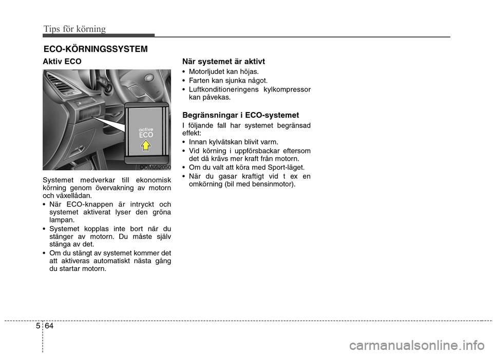 Hyundai Santa Fe 2013  Ägarmanual (in Swedish) Tips för körning
64
5
ECO-KÖRNINGSSYSTEM
Aktiv ECO 
Systemet medverkar till ekonomisk 
körning genom övervakning av motorn
och växellådan. 
 När ECO-knappen är intryckt och systemet aktiverat