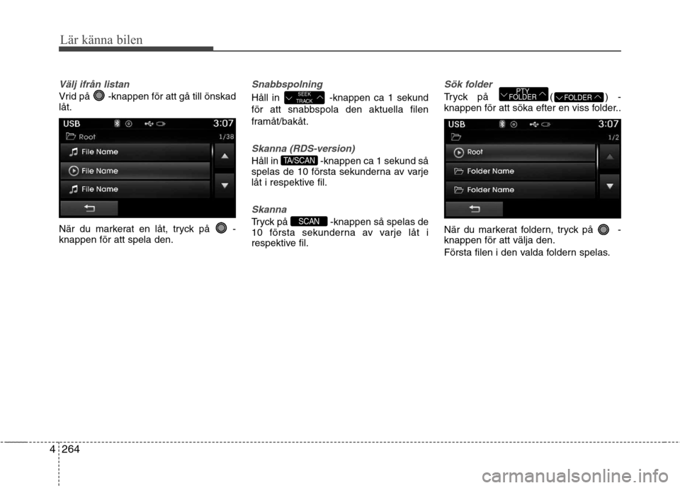 Hyundai Santa Fe 2013  Ägarmanual (in Swedish) 264
4
Lär känna bilen
Välj ifrån listan
Vrid på  -knappen för att gå till önskad låt. 
När du markerat en låt, tryck på  - knappen för att spela den.
Snabbspolning
Håll in  -knappen ca 1