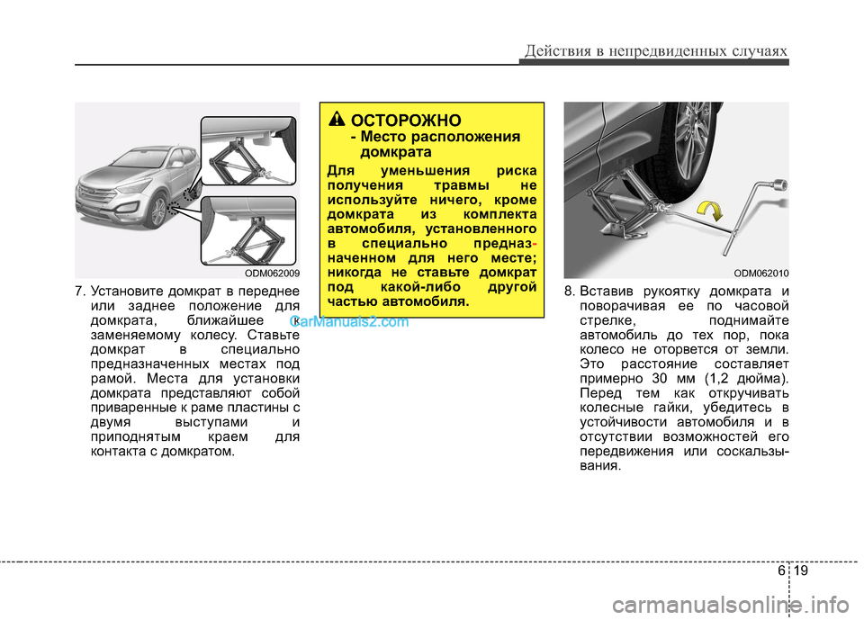 Hyundai Santa Fe 2013  Инструкция по эксплуатации (in Russian) 619
Действия в непредвиденных случаях
7. Установите домкрат в переднееили заднее положение для 
домкрата, ближ