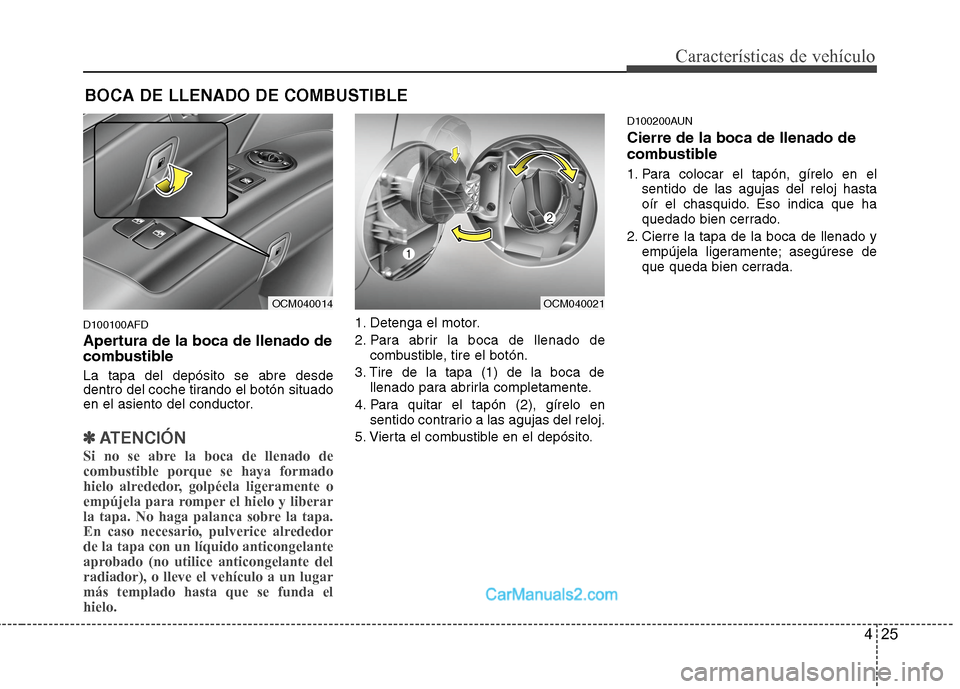 Hyundai Santa Fe 2012  Manual del propietario (in Spanish) 425
Características de vehículo
D100100AFD
Apertura de la boca de llenado de
combustible
La tapa del depósito se abre desde
dentro del coche tirando el botón situado
en el asiento del conductor.
