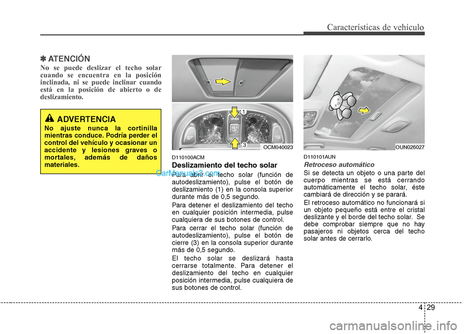 Hyundai Santa Fe 2012  Manual del propietario (in Spanish) 429
Características de vehículo
✽ ✽
ATENCIÓN
No se puede deslizar el techo solar
cuando se encuentra en la posición
inclinada, ni se puede inclinar cuando
está en la posición de abierto o de