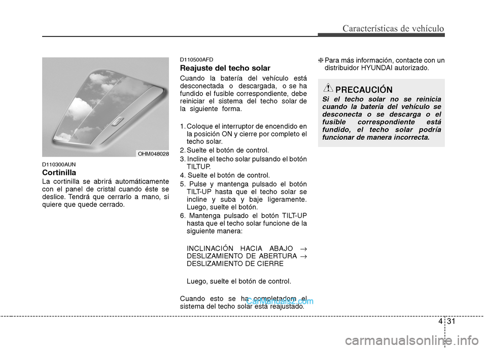 Hyundai Santa Fe 2012  Manual del propietario (in Spanish) 431
Características de vehículo
D110300AUN
Cortinilla
La cortinilla se abrirá automáticamente
con el panel de cristal cuando éste se
deslice. Tendrá que cerrarlo a mano, si
quiere que quede cerr