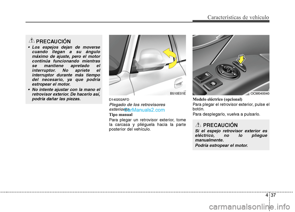 Hyundai Santa Fe 2012  Manual del propietario (in Spanish) 437
Características de vehículo
D140202AFD
Plegado de los retrovisores
exteriores
Tipo manual
Para plegar un retrovisor exterior, tome
la carcasa y pliéguela hacia la parte
posterior del vehículo.