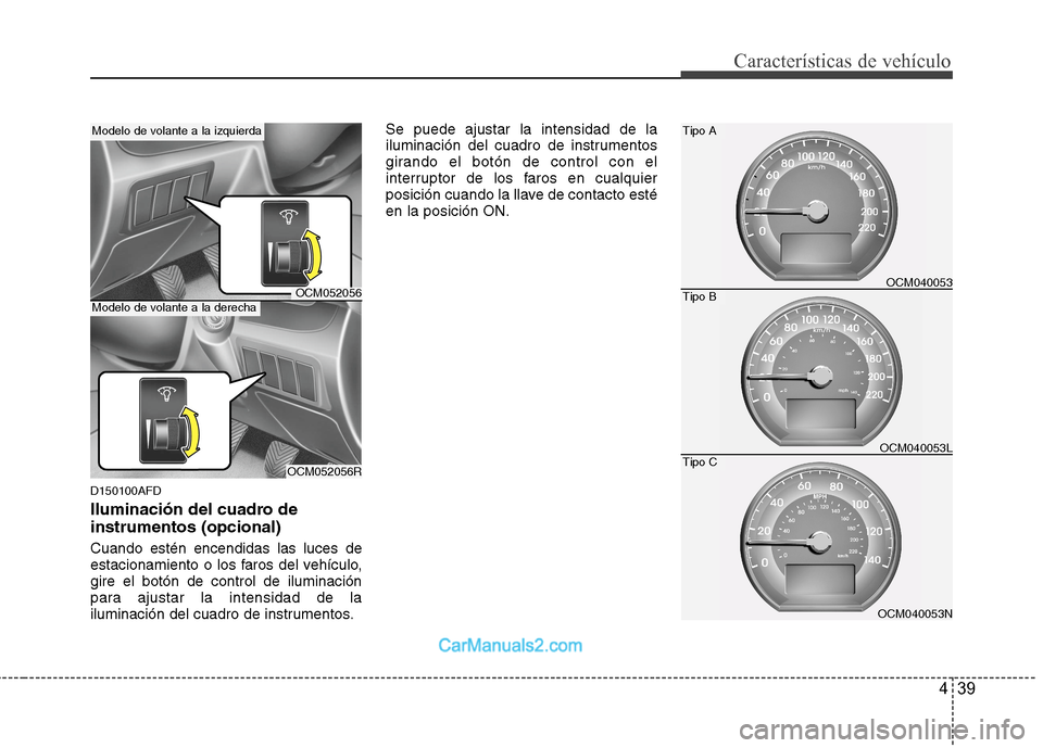Hyundai Santa Fe 2012  Manual del propietario (in Spanish) 439
Características de vehículo
D150100AFD
Iluminación del cuadro de
instrumentos (opcional)
Cuando estén encendidas las luces de
estacionamiento o los faros del vehículo,
gire el botón de contr