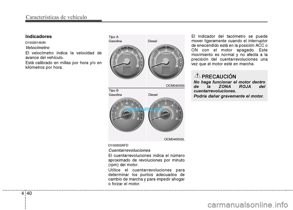 Hyundai Santa Fe 2012  Manual del propietario (in Spanish) Características de vehículo
40 4
Indicadores
D150201AUN
Velocímetro
El velocímetro indica la velocidad de
avance del vehículo.
Está calibrado en millas por hora y/o en
kilómetros por hora.
D150