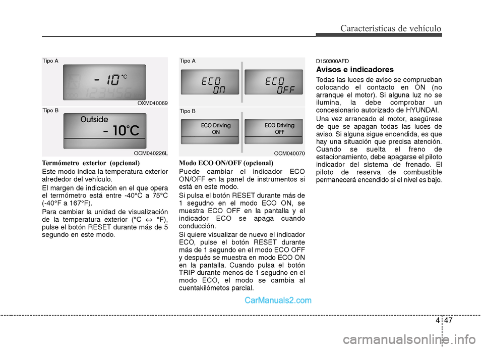 Hyundai Santa Fe 2012  Manual del propietario (in Spanish) 447
Características de vehículo
Termómetro exterior (opcional)
Este modo indica la temperatura exterior
alrededor del vehículo.
El margen de indicación en el que opera
el termómetro está entre 