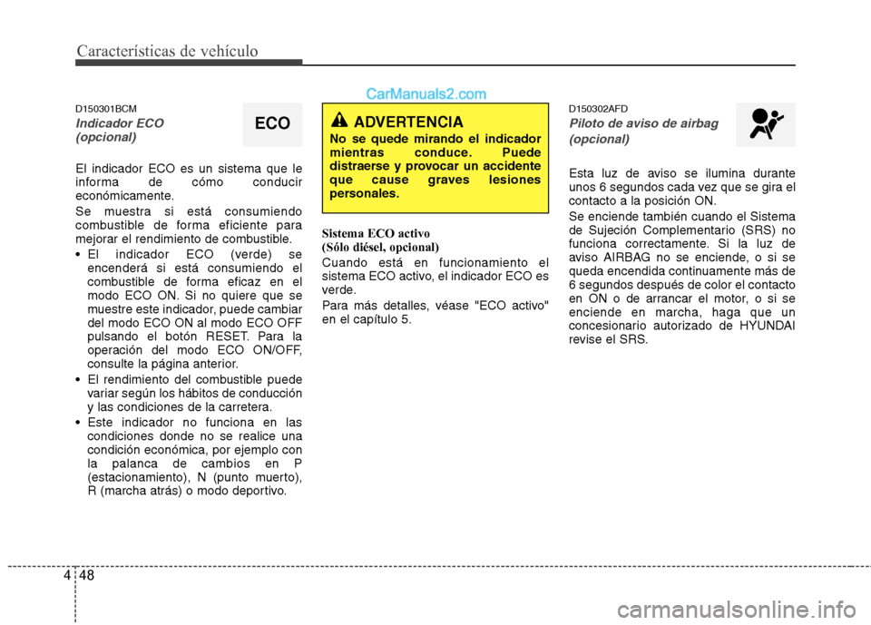 Hyundai Santa Fe 2012  Manual del propietario (in Spanish) Características de vehículo
48 4
D150301BCM
Indicador ECO 
(opcional)
El indicador ECO es un sistema que le
informa de cómo conducir
económicamente.
Se muestra si está consumiendo
combustible de 