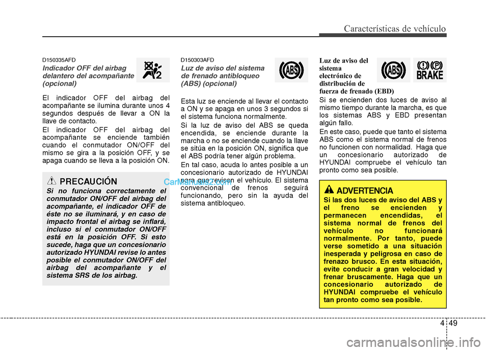 Hyundai Santa Fe 2012  Manual del propietario (in Spanish) 449
Características de vehículo
D150335AFD
Indicador OFF del airbag
delantero del acompañante
(opcional)
El indicador OFF del airbag del
acompañante se ilumina durante unos 4
segundos después de 