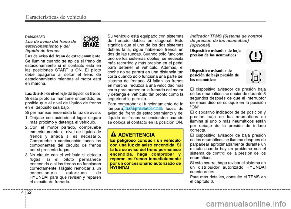 Hyundai Santa Fe 2012  Manual del propietario (in Spanish) Características de vehículo
52 4
D150308AFD
Luz de aviso del freno de
estacionamiento y del
líquido de frenos
Luz de aviso del freno de estacionamiento
Se ilumina cuando se aplica el freno de
estac