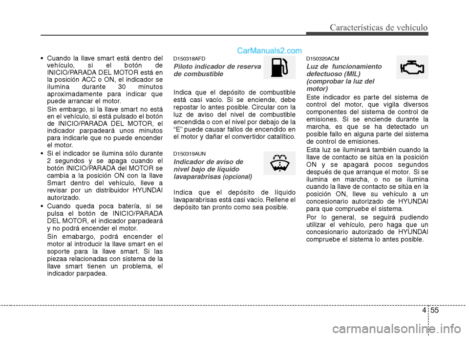 Hyundai Santa Fe 2012  Manual del propietario (in Spanish) 455
Características de vehículo
 Cuando la llave smart está dentro del
vehículo, si el botón de
INICIO/PARADA DEL MOTOR está en
la posición ACC o ON, el indicador se
ilumina durante 30 minutos
