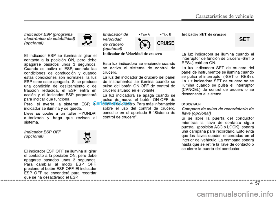 Hyundai Santa Fe 2012  Manual del propietario (in Spanish) 457
Características de vehículo
Indicador ESP (programa
electrónico de estabilidad)
(opcional) 
El indicador ESP se ilumina al girar el
contacto a la posición ON, pero debe
apagarse pasados unos 3