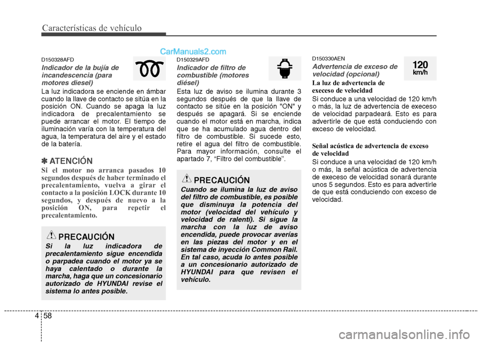 Hyundai Santa Fe 2012  Manual del propietario (in Spanish) Características de vehículo
58 4
D150328AFD
Indicador de la bujía de
incandescencia (para
motores diesel)
La luz indicadora se enciende en ámbar
cuando la llave de contacto se sitúa en la
posici