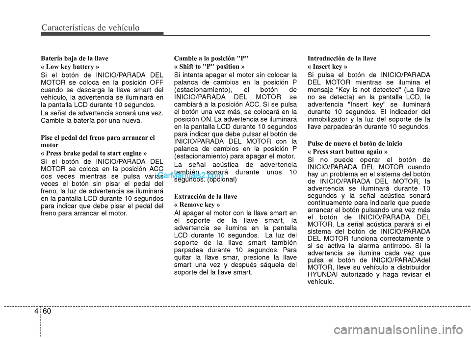 Hyundai Santa Fe 2012  Manual del propietario (in Spanish) Características de vehículo
60 4
Batería baja de la llave
« Low key battery »
Si el botón de INICIO/PARADA DEL
MOTOR se coloca en la posición OFF
cuando se descarga la llave smart del
vehículo