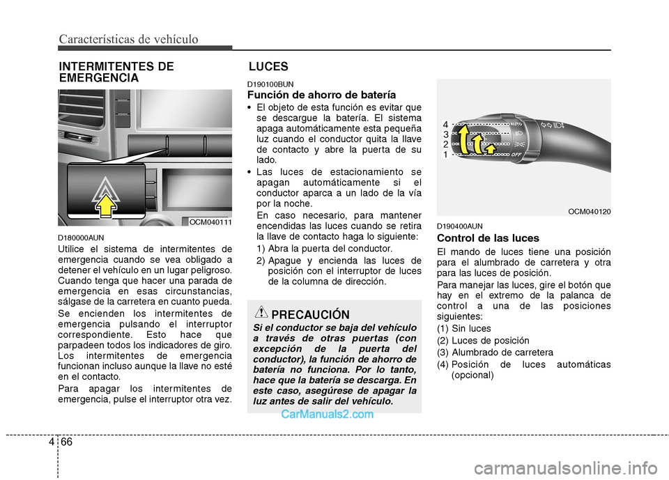 Hyundai Santa Fe 2012  Manual del propietario (in Spanish) Características de vehículo
66 4
D180000AUN
Utilice el sistema de intermitentes de
emergencia cuando se vea obligado a
detener el vehículo en un lugar peligroso.
Cuando tenga que hacer una parada d