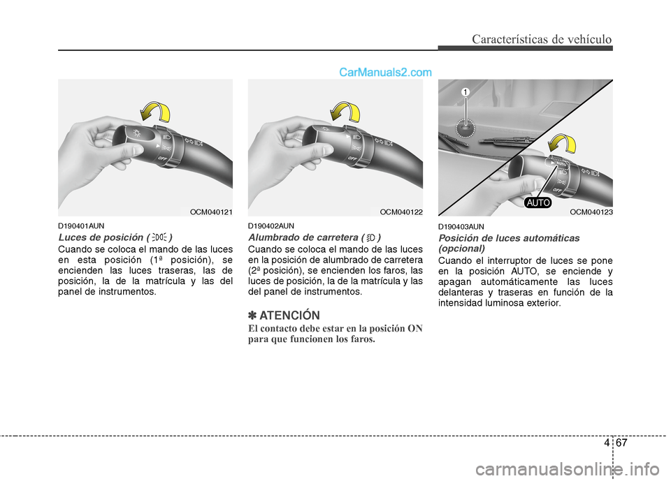 Hyundai Santa Fe 2012  Manual del propietario (in Spanish) 467
Características de vehículo
D190401AUN
Luces de posición ( )
Cuando se coloca el mando de las luces
en esta posición (1ª posición), se
encienden las luces traseras, las de
posición, la de l