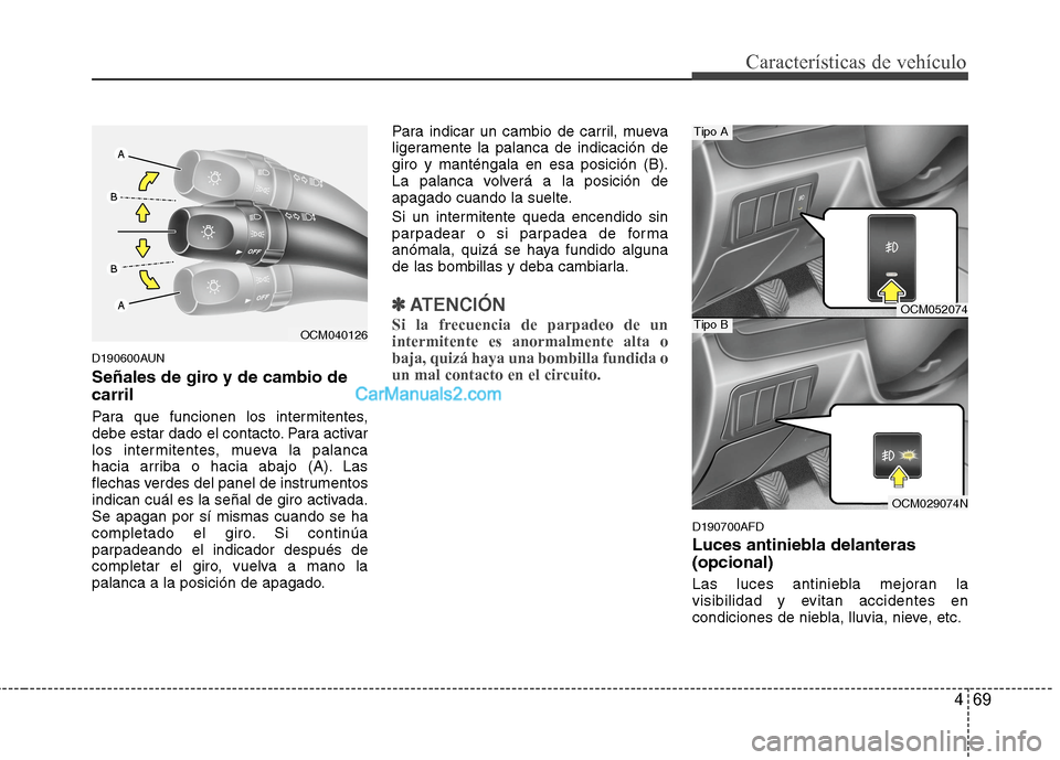 Hyundai Santa Fe 2012  Manual del propietario (in Spanish) 469
Características de vehículo
D190600AUN
Señales de giro y de cambio de
carril
Para que funcionen los intermitentes,
debe estar dado el contacto. Para activar
los intermitentes, mueva la palanca
