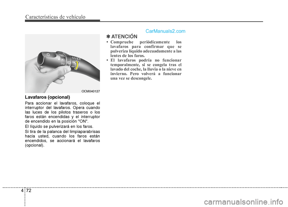 Hyundai Santa Fe 2012  Manual del propietario (in Spanish) Características de vehículo
72 4
Lavafaros (opcional)
Para accionar el lavafaros, coloque el
interruptor del lavafaros. Opera cuando
las luces de los pilotos traseros o los
faros están encendidas y