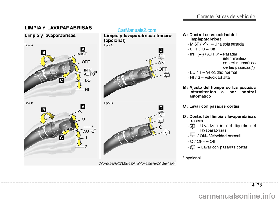 Hyundai Santa Fe 2012  Manual del propietario (in Spanish) 473
Características de vehículo
A : Control de velocidad del
limpiaparabrisas
· 
MIST / – Una sola pasada
· OFF / O – Off
· INT (---) / AUTO*
– Pasadas
intermitentes/
control automático
de