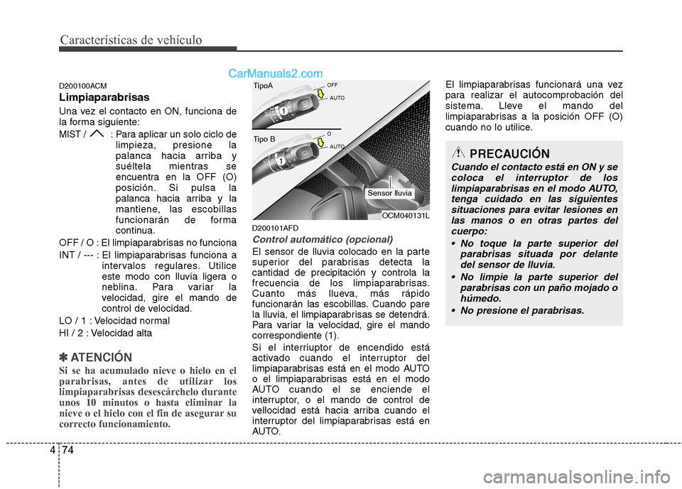 Hyundai Santa Fe 2012  Manual del propietario (in Spanish) Características de vehículo
74 4
D200100ACM
Limpiaparabrisas
Una vez el contacto en ON, funciona de
la forma siguiente:
MIST / : Para aplicar un solo ciclo de
limpieza, presione la
palanca hacia arr