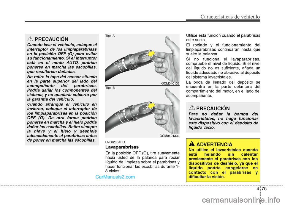 Hyundai Santa Fe 2012  Manual del propietario (in Spanish) 475
Características de vehículo
D200200AFD
Lavaparabrisas
En la posición OFF (O), tire suavemente
hacia usted de la palanca para rociar
líquido de limpieza sobre el parabrisas y
hacer funcionar la