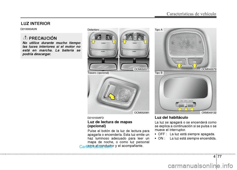 Hyundai Santa Fe 2012  Manual del propietario (in Spanish) 477
Características de vehículo
LUZ INTERIOR
D210000AUN
D210100AFD
Luz de lectura de mapas
(opcional)
Pulse el botón de la luz de lectura para
apagarla o encenderla. Esta luz emite un
haz luminoso 