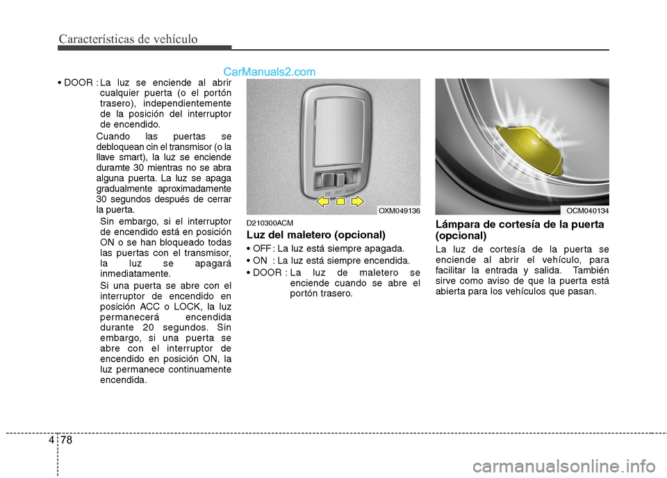 Hyundai Santa Fe 2012  Manual del propietario (in Spanish) Características de vehículo
78 4
 La luz se enciende al abrir
cualquier puerta (o el portón
trasero), independientemente
de la posición del interruptor
de encendido.
Cuando las puertas se
debloque