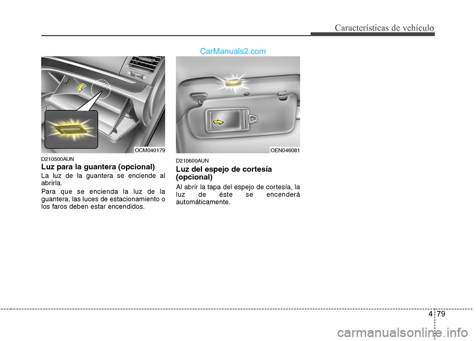 Hyundai Santa Fe 2012  Manual del propietario (in Spanish) 479
Características de vehículo
D210500AUN
Luz para la guantera (opcional)
La luz de la guantera se enciende al
abrirla.
Para que se encienda la luz de la
guantera, las luces de estacionamiento o
lo