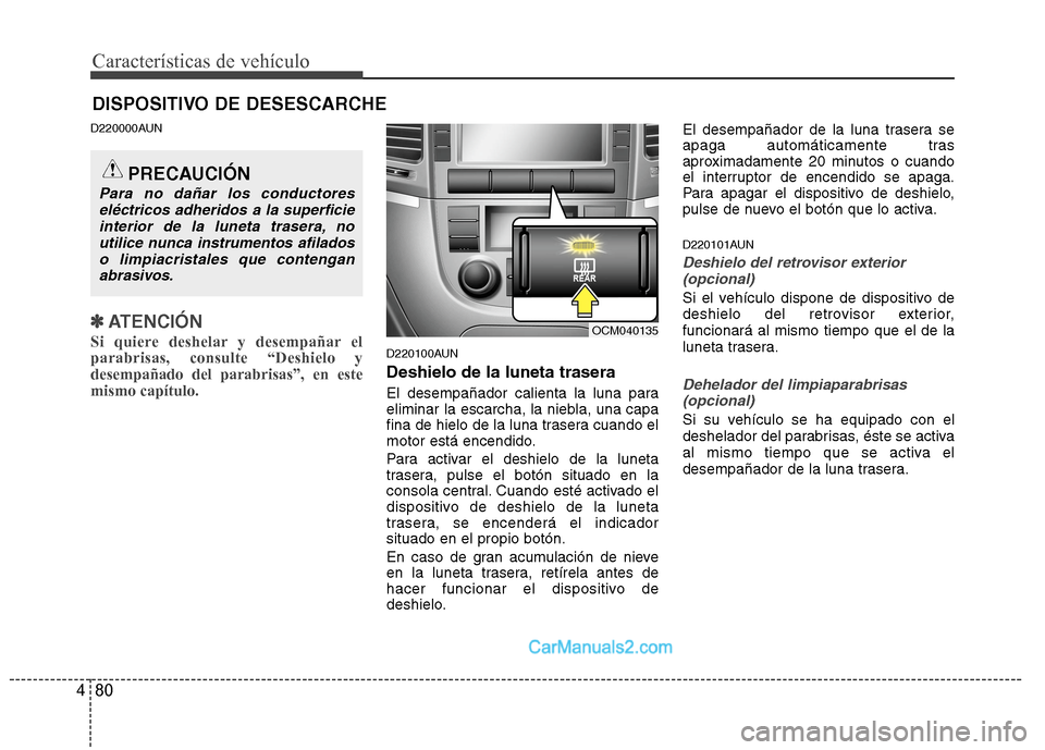 Hyundai Santa Fe 2012  Manual del propietario (in Spanish) Características de vehículo
80 4
DISPOSITIVO DE DESESCARCHE
D220000AUN
✽
✽
ATENCIÓN
Si quiere deshelar y desempañar el
parabrisas, consulte “Deshielo y
desempañado del parabrisas”, en est