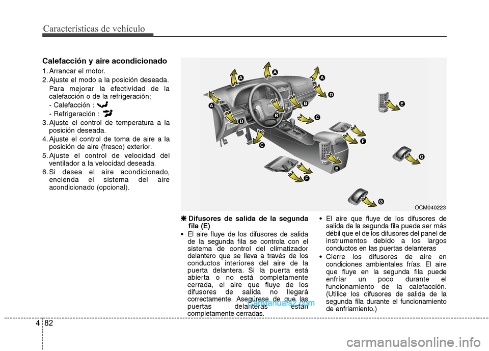 Hyundai Santa Fe 2012  Manual del propietario (in Spanish) Características de vehículo
82 4
Calefacción y aire acondicionado
1. Arrancar el motor.
2. Ajuste el modo a la posición deseada.
Para mejorar la efectividad de la
calefacción o de la refrigeraci
