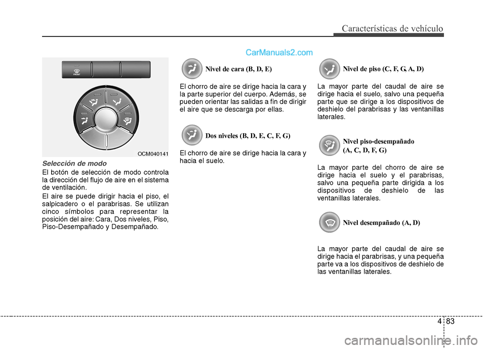 Hyundai Santa Fe 2012  Manual del propietario (in Spanish) 483
Características de vehículo
Selección de modo
El botón de selección de modo controla
la dirección del flujo de aire en el sistema
de ventilación.
El aire se puede dirigir hacia el piso, el
