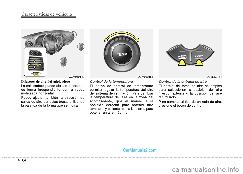 Hyundai Santa Fe 2012  Manual del propietario (in Spanish) Características de vehículo
84 4
Difusores de aire del salpicadero
La salpicadero puede abrirse o cerrarse
de forma independiente con la rueda
moleteada horizontal.
Puede ajustar también la direcci