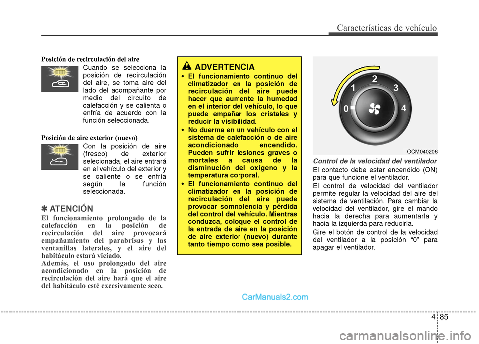 Hyundai Santa Fe 2012  Manual del propietario (in Spanish) 485
Características de vehículo
Posición de recirculación del aire
Cuando se selecciona la
posición de recirculación
del aire, se toma aire del
lado del acompañante por
medio del circuito de
ca