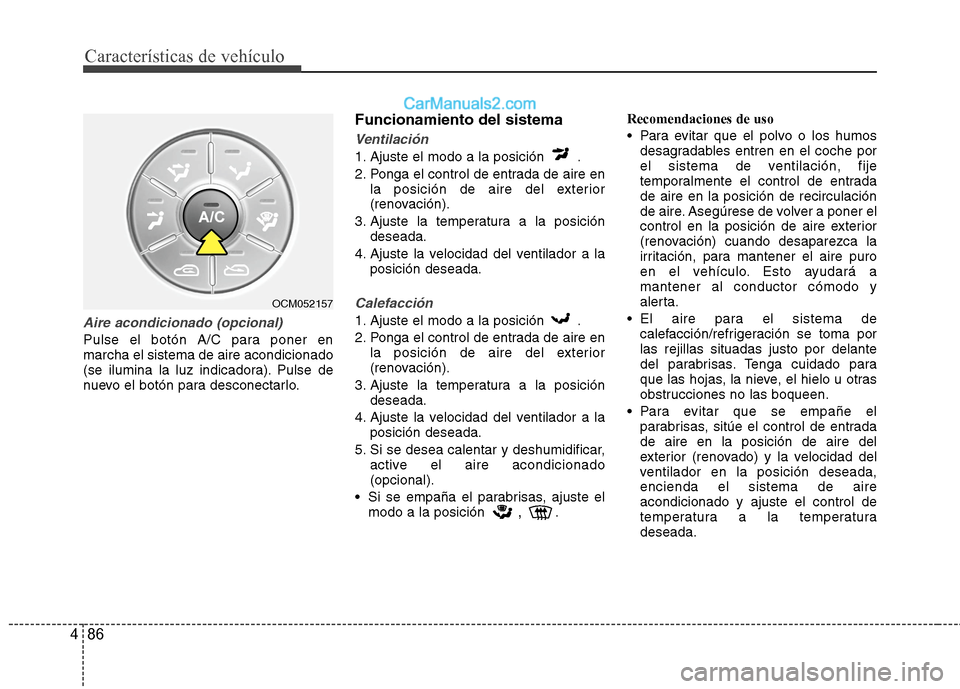 Hyundai Santa Fe 2012  Manual del propietario (in Spanish) Características de vehículo
86 4
Aire acondicionado (opcional)
Pulse el botón A/C para poner en
marcha el sistema de aire acondicionado
(se ilumina la luz indicadora). Pulse de
nuevo el botón para