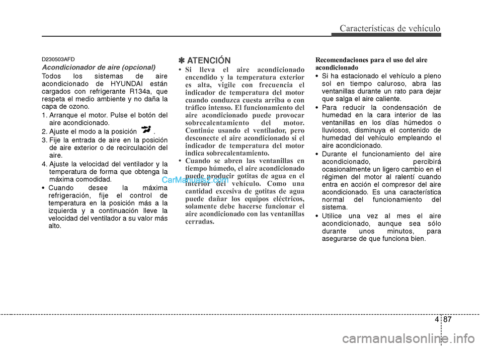 Hyundai Santa Fe 2012  Manual del propietario (in Spanish) 487
Características de vehículo
D230503AFD
Acondicionador de aire (opcional)
Todos los sistemas de aire
acondicionado de HYUNDAI están
cargados con refrigerante R134a, que
respeta el medio ambiente