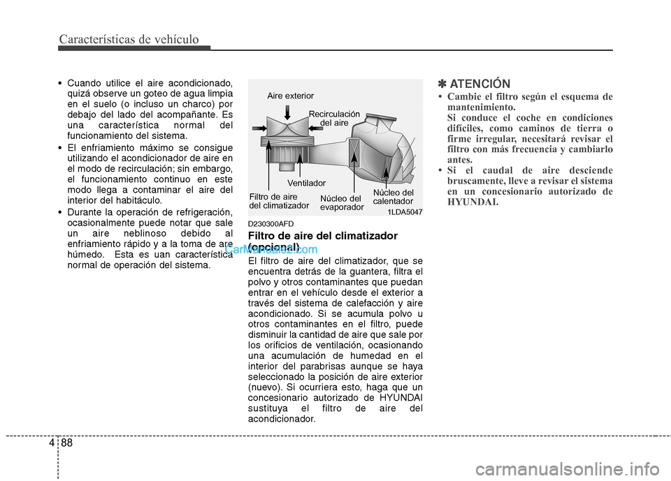 Hyundai Santa Fe 2012  Manual del propietario (in Spanish) Características de vehículo
88 4
 Cuando utilice el aire acondicionado,
quizá observe un goteo de agua limpia
en el suelo (o incluso un charco) por
debajo del lado del acompañante. Es
una caracter