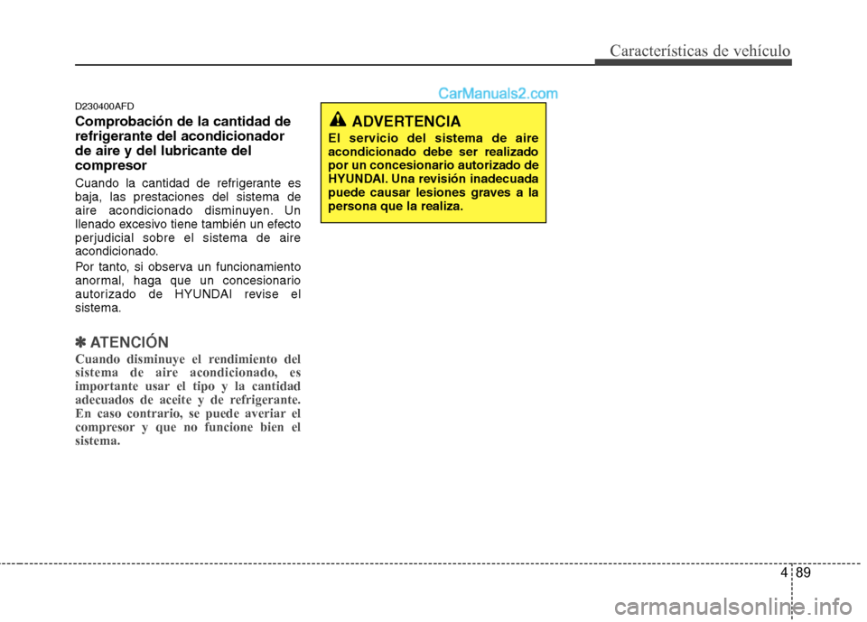 Hyundai Santa Fe 2012  Manual del propietario (in Spanish) 489
Características de vehículo
D230400AFD
Comprobación de la cantidad de
refrigerante del acondicionador
de aire y del lubricante del
compresor
Cuando la cantidad de refrigerante es
baja, las pres