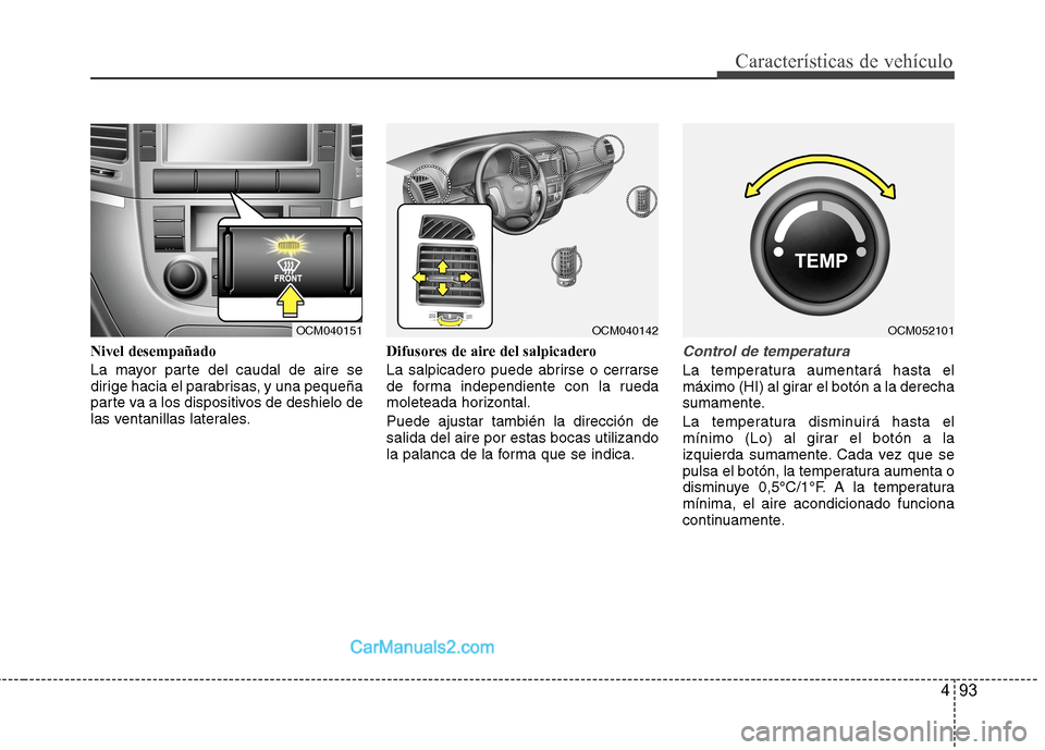 Hyundai Santa Fe 2012  Manual del propietario (in Spanish) 493
Características de vehículo
Nivel desempañado
La mayor parte del caudal de aire se
dirige hacia el parabrisas, y una pequeña
parte va a los dispositivos de deshielo de
las ventanillas laterale