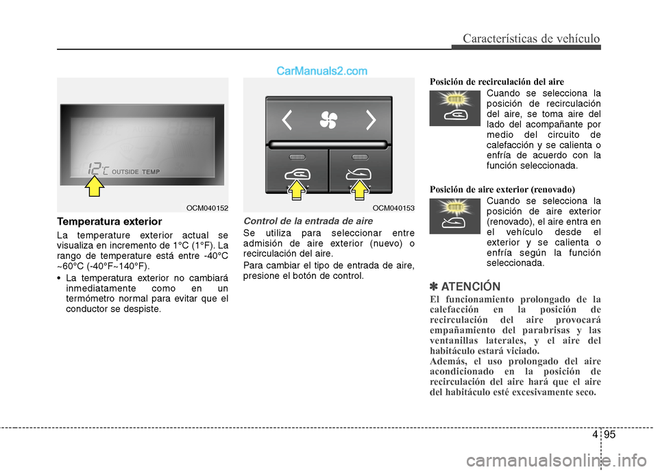 Hyundai Santa Fe 2012  Manual del propietario (in Spanish) 495
Características de vehículo
Temperatura exterior
La temperature exterior actual se
visualiza en incremento de 1°C (1°F). La
rango de temperature está entre -40°C
~60°C (-40°F~140°F).
 La 