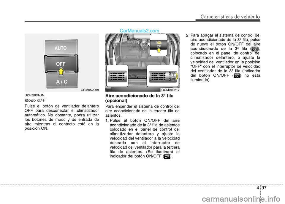 Hyundai Santa Fe 2012  Manual del propietario (in Spanish) 497
Características de vehículo
D240208AUN
Modo OFF
Pulse el botón de ventilador delantero
OFF para desconectar el climatizador
automático. No obstante, podrá utilizar
los botones de modo y de en