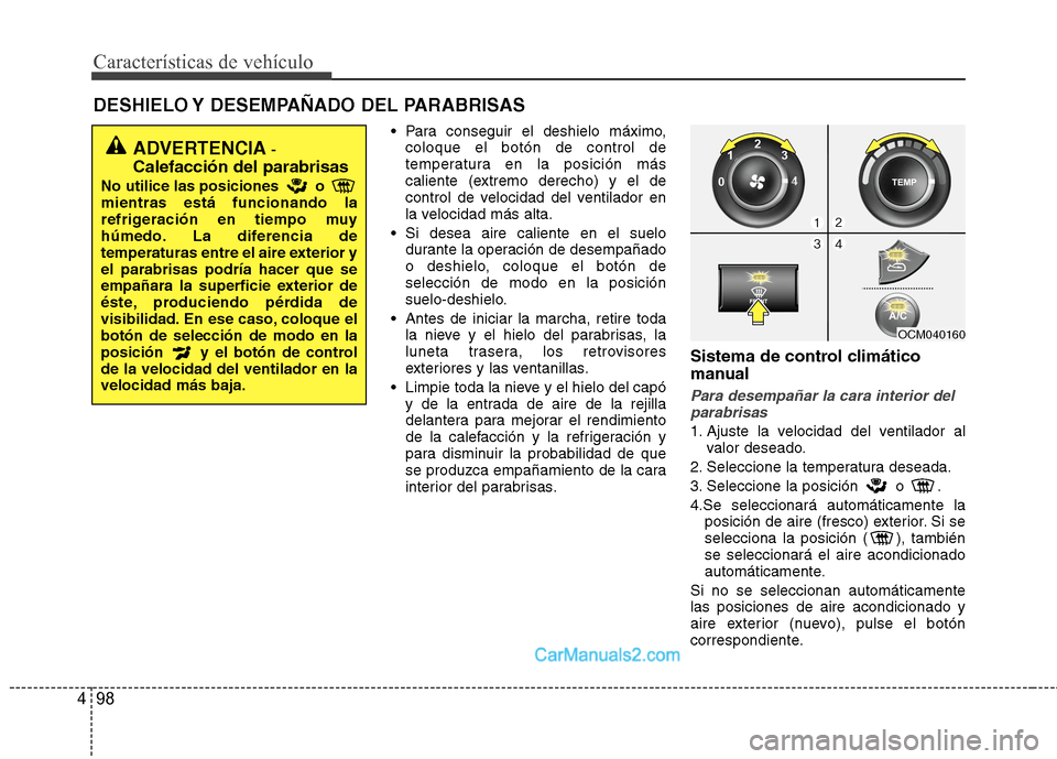 Hyundai Santa Fe 2012  Manual del propietario (in Spanish) Características de vehículo
98 4
DESHIELO Y DESEMPAÑADO DEL PARABRISAS  
 Para conseguir el deshielo máximo,
coloque el botón de control de
temperatura en la posición más
caliente (extremo dere