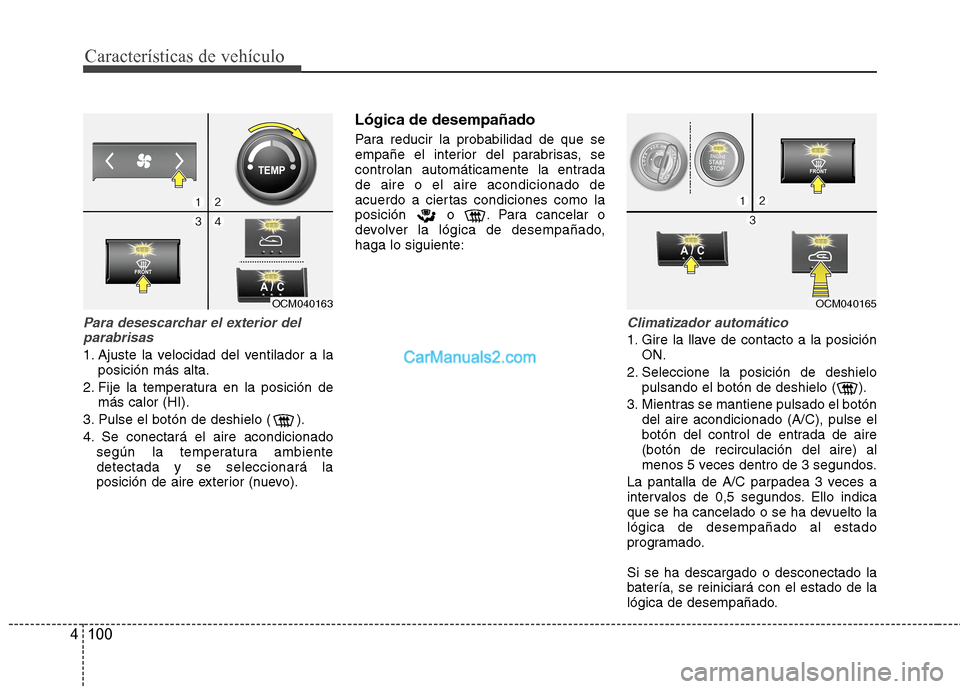 Hyundai Santa Fe 2012  Manual del propietario (in Spanish) Características de vehículo
100 4
Para desescarchar el exterior del
parabrisas
1. Ajuste la velocidad del ventilador a la
posición más alta.
2. Fije la temperatura en la posición de
más calor (H