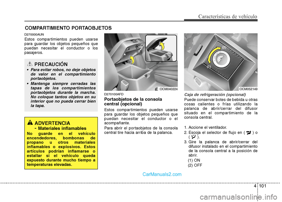 Hyundai Santa Fe 2012  Manual del propietario (in Spanish) 4 101
Características de vehículo
D270000AUN
Estos compartimientos pueden usarse
para guardar los objetos pequeños que
puedan necesitar el conductor o los
pasajeros.
D270100AFD
Portaobjetos de la c